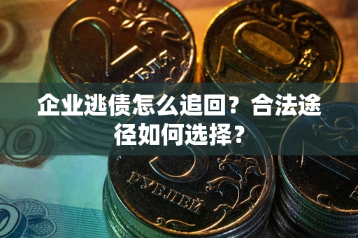 北京企业逃债怎么追回？合法途径如何选择？